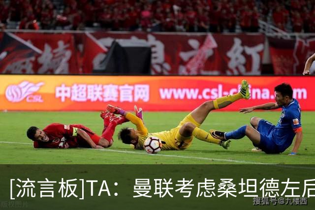[流言板]TA：曼联考虑桑坦德左后卫；对于巴尔德，更倾向于租借方案